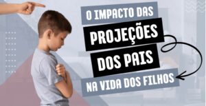 O impacto da projeção dos pais nos filhos